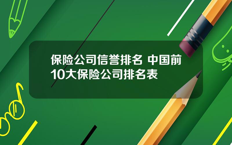 保险公司信誉排名 中国前10大保险公司排名表